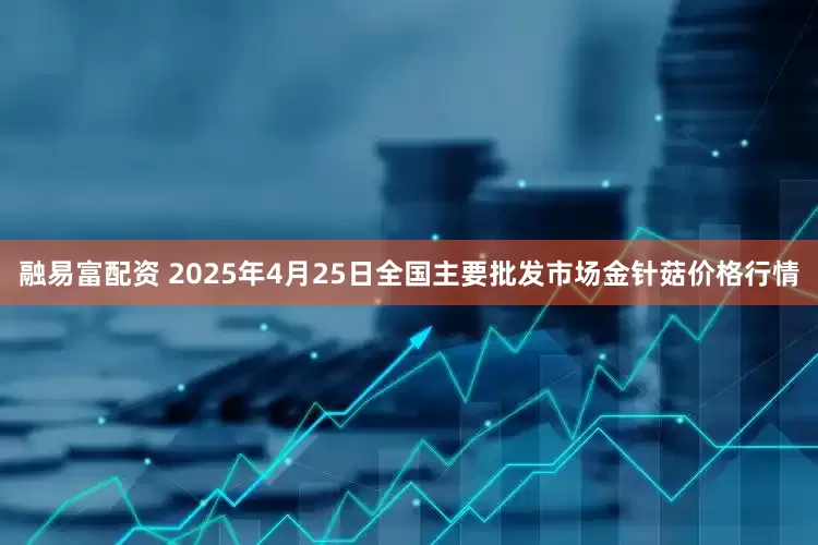 融易富配资 2025年4月25日全国主要批发市场金针菇价格行情