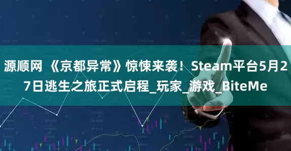 源顺网 《京都异常》惊悚来袭！Steam平台5月27日逃生之旅正式启程_玩家_游戏_BiteMe