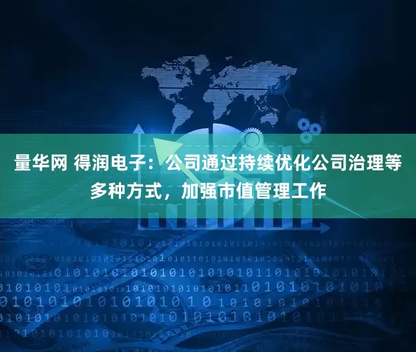 量华网 得润电子：公司通过持续优化公司治理等多种方式，加强市值管理工作