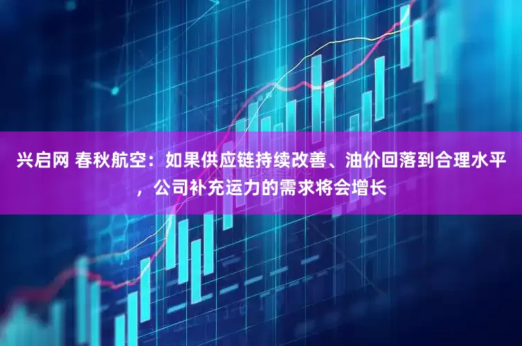 兴启网 春秋航空：如果供应链持续改善、油价回落到合理水平，公司补充运力的需求将会增长
