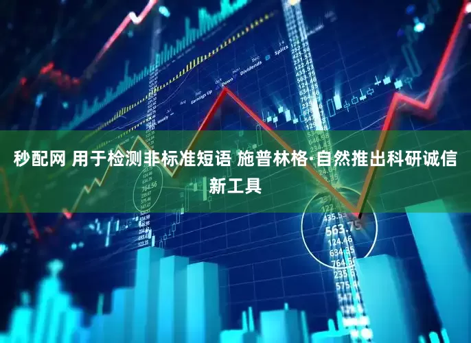 秒配网 用于检测非标准短语 施普林格·自然推出科研诚信新工具