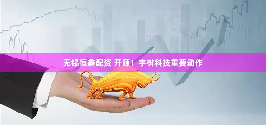 无锡恒鑫配资 开源！宇树科技重要动作