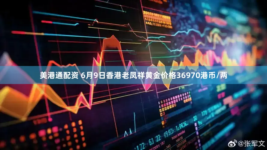 美港通配资 6月9日香港老凤祥黄金价格36970港币/两
