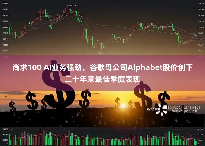 尚求100 AI业务强劲，谷歌母公司Alphabet股价创下二十年来最佳季度表现