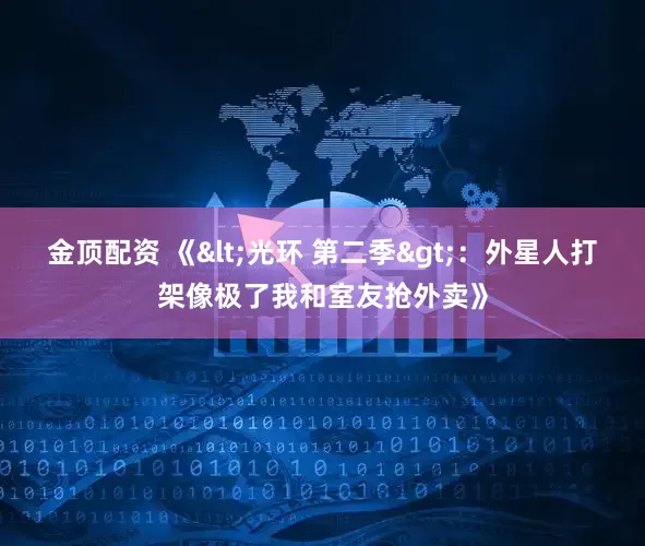 金顶配资 《<光环 第二季>:外星人打架像极了我和室友抢外卖》