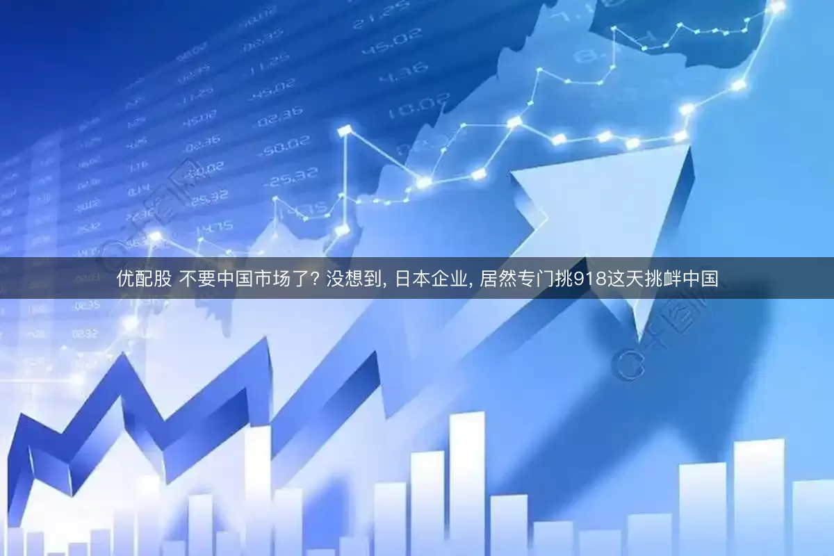 优配股 不要中国市场了? 没想到, 日本企业, 居然专门挑918这天挑衅中国